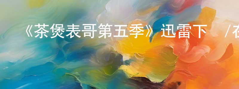 曾金釵發布《茶煲表哥第五季》迅雷下載/在線觀看-都市情感-美劇天堂